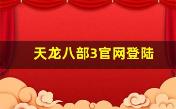 天龙八部3官网登陆(天龙八部3d手游官网) 天龙八部3官网登陆(天龙八部3d手游官网)