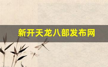 新开天龙八部发布网(今日新开天龙八部发布网)
