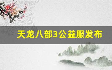 最新天龙八部私服：天龙八部3公益服发布网(天龙八部公益服发布网电) (2)