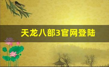 天龙八部3官网登陆(天龙八部官网登陆不了 天龙网游)