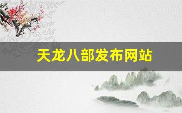 天龙八部公益服开服表：天龙八部发布网站(天龙八部网站)