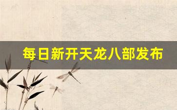 每日新开天龙八部发布网(新天龙八部2021每日更新) (3)