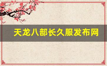 天龙八部长久服发布网(天龙八部长久服发布网怀旧) (3) 天龙八部长久服发布网(天龙八部长久服发布网怀旧) (3)