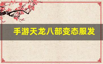 手游天龙八部变态服发布网(手游天龙八部激活码领取)