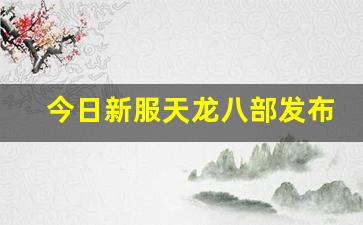 免费天龙八部：今日新服天龙八部发布网(新官网天龙八部) (2)