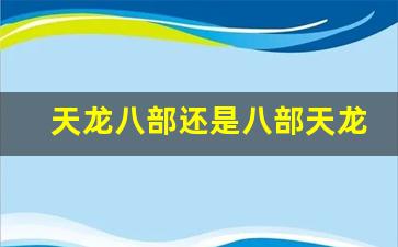天龙八部官网首页：天龙八部还是八部天龙(天龙八部和天龙八部2)