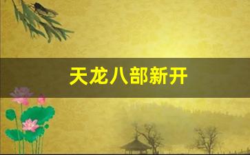 天龙八部新开(天龙八部新开服务器叫什么名字) (4) 天龙八部新开(天龙八部新开服务器叫什么名字) (4)