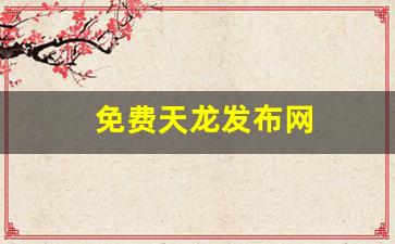 免费天龙发布网(天龙网站官方)