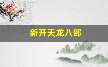 新开天龙八部(新开天龙八部sf发布网)