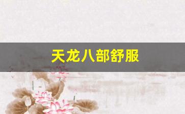 天龙八部舒服(请问天龙八部)