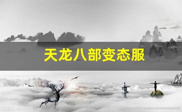 天龙八部变态服(天龙八部变态版本手游下载)