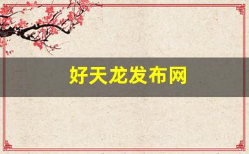 好天龙发布网(好好天龙发布网) (2) 好天龙发布网(好好天龙发布网) (2)