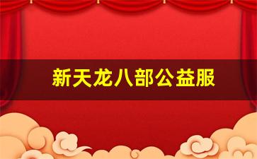 今日新服天龙八部发布网：新天龙八部公益服(天龙八部公益贴吧) (2)