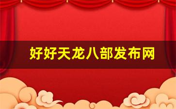 好好天龙八部发布网(天龙八部网游官方论坛) (2)
