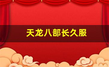 免费天龙发布网：天龙八部长久服(天龙八部长久服开服时间) (3)