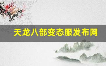 天龙八部私服游戏：天龙八部变态服发布网(变态版天龙八部txt)