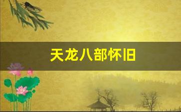 天龙sf网：天龙八部怀旧(天龙八部怀旧服交易平台官网) (4)
