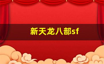 天龙八部sf网：新天龙八部sf(新天龙八部sf一般开几天)