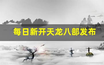 每日新开天龙八部发布网(新天龙八部每日活动时间表) (2) 每日新开天龙八部发布网(新天龙八部每日活动时间表) (2)