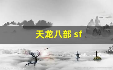 天龙八部天龙：天龙八部 sf(天龙八部 sf 发布网址)