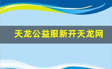 天龙公益服新开天龙网站(天龙八部公益服发布网) (2) 天龙公益服新开天龙网站(天龙八部公益服发布网) (2)