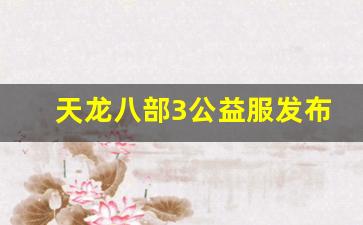 天龙八部3公益服发布网(天龙八部公益服发布网电)
