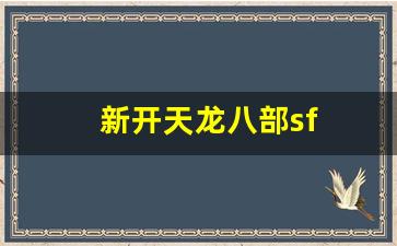 新开天龙八部sf(新开天龙八部sf服发布网) (6)
