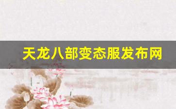 天龙八部变态服发布网(天龙八部变态版本手游下载)