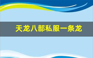 天龙八部私服一条龙(天龙八部架设一条龙)