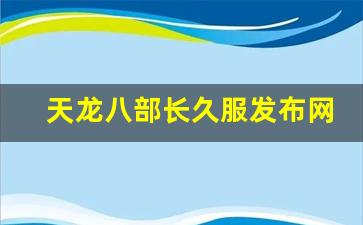 天龙八部长久服发布网(天龙八部最新服)
