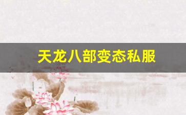 私服发布网站：天龙八部变态私服(天龙八部变态服手游官网)
