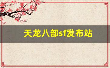 天龙八部sf网：天龙八部sf发布站(天龙八部手游sf最新发布网)