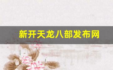 新开天龙八部发布网(新开天龙八部发布网站) 新开天龙八部发布网(新开天龙八部发布网站)