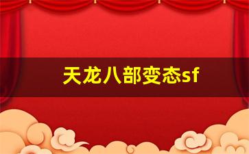 天龙八部sf发布网：天龙八部变态sf(天龙八部sf怎么解压到官方登录器)